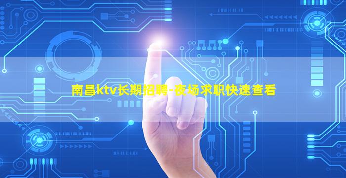 南昌ktv长期招聘-夜场求职快速查看